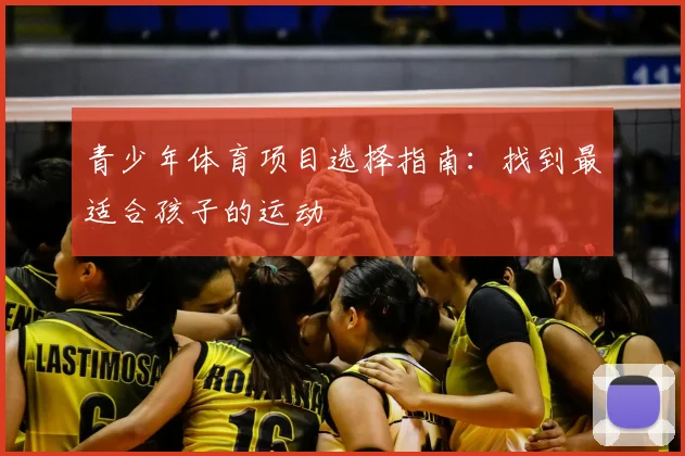 青少年体育项目选择指南：找到最适合孩子的运动