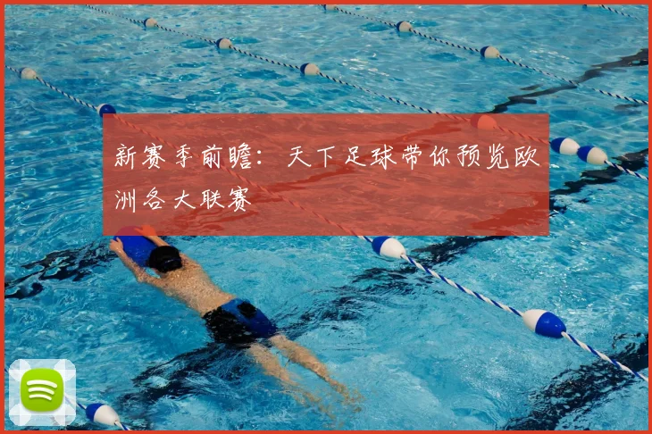 新赛季前瞻:天下足球带你预览欧洲各大联赛