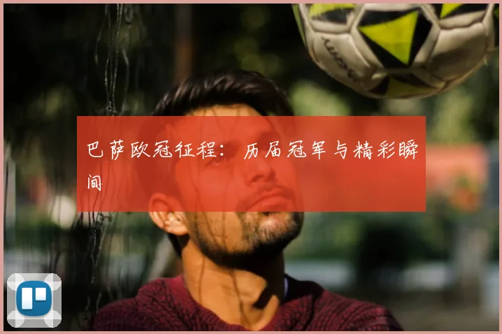 巴萨欧冠征程:历届冠军与精彩瞬间
