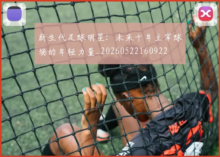 新生代足球明星:未来十年主宰球场的年轻力量_20260522160922