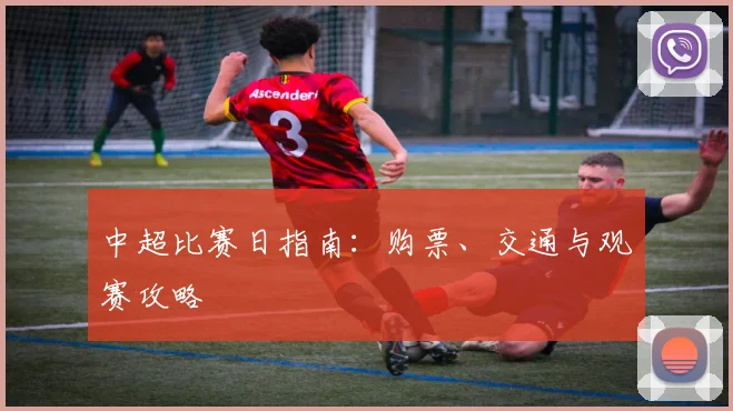 中超比赛日指南：购票、交通与观赛攻略