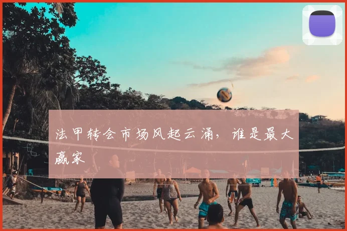 法甲转会市场风起云涌，谁是最大赢家