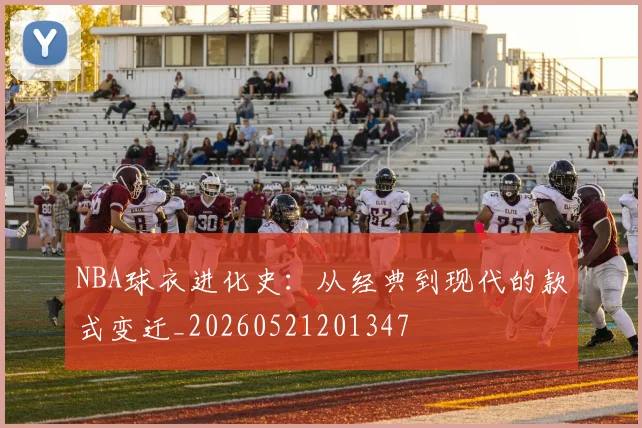 NBA球衣进化史：从经典到现代的款式变迁_20260521201347