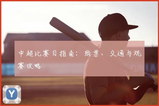 中超比赛日指南：购票、交通与观赛攻略