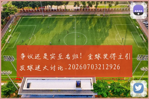 争议还是实至名归!金球奖得主引发球迷大讨论_20260703212926