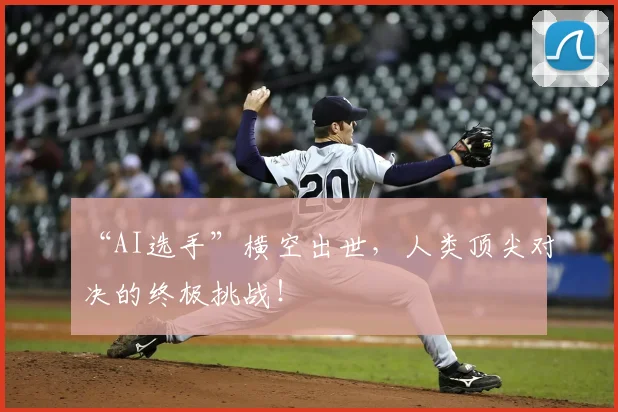 “AI选手”横空出世，人类顶尖对决的终极挑战！
