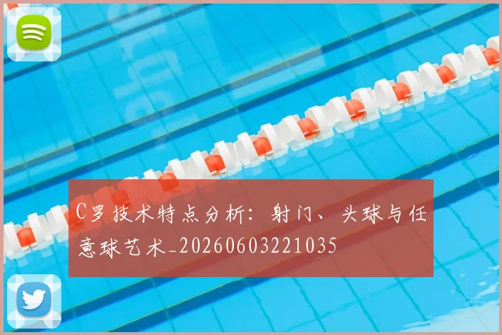 C罗技术特点分析:射门、头球与任意球艺术_20260603221035
