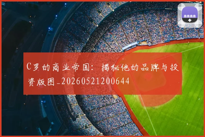 C罗的商业帝国：揭秘他的品牌与投资版图_20260521200644