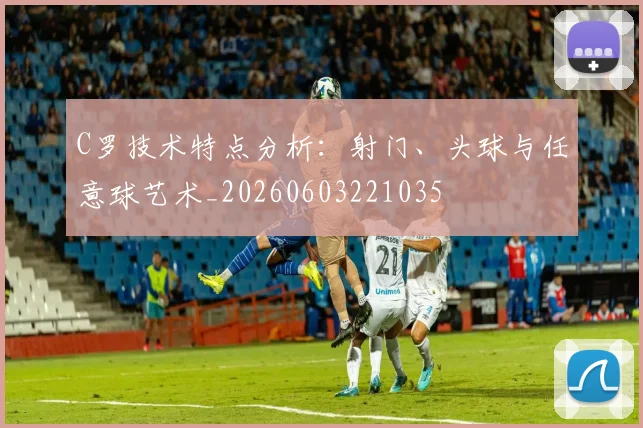 C罗技术特点分析：射门、头球与任意球艺术_20260603221035