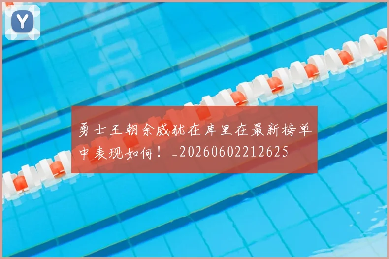 勇士王朝余威犹在库里在最新榜单中表现如何!_20260602212625