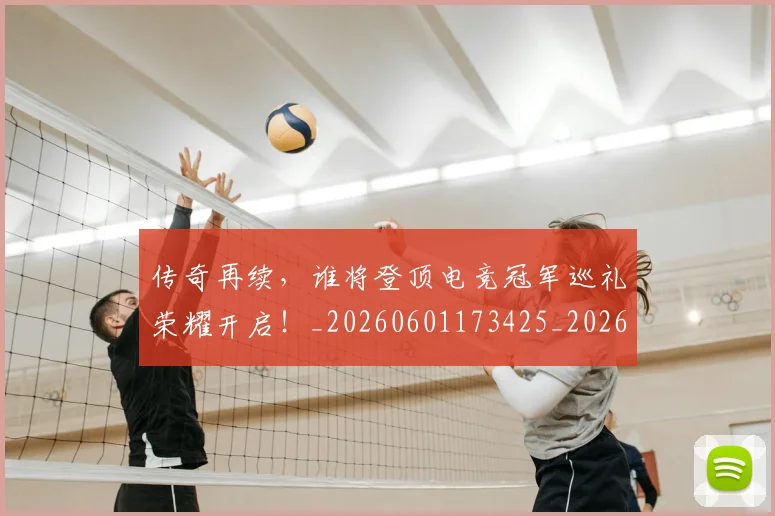 传奇再续，谁将登顶电竞冠军巡礼荣耀开启！_20260601173425_20260704165603