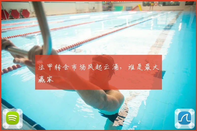 法甲转会市场风起云涌，谁是最大赢家