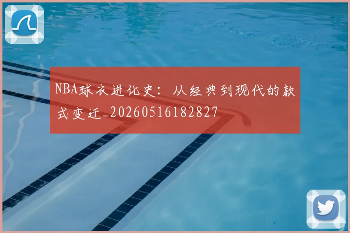 NBA球衣进化史:从经典到现代的款式变迁_20260516182827