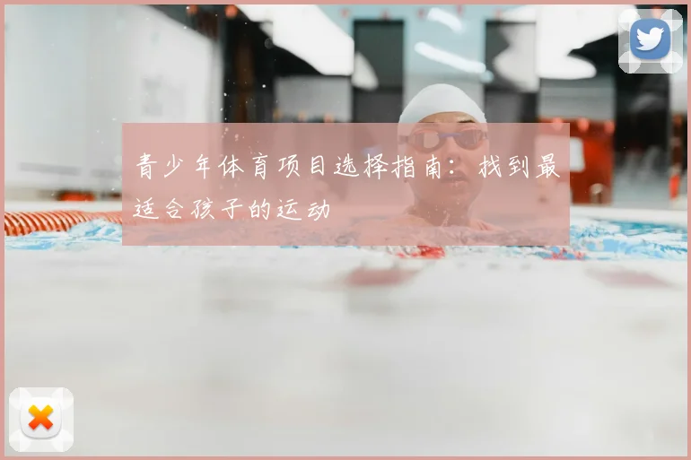 青少年体育项目选择指南:找到最适合孩子的运动